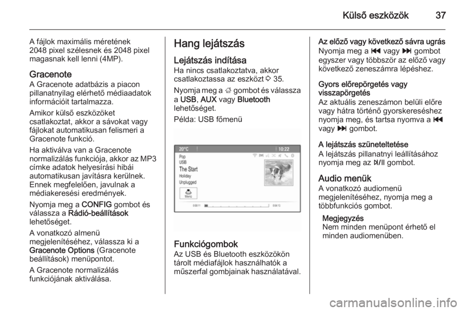 OPEL ZAFIRA C 2015.5  Infotainment kézikönyv (in Hungarian) Külső eszközök37
A fájlok maximális méretének
2048 pixel szélesnek és 2048 pixel
magasnak kell lenni (4MP).
GracenoteA Gracenote adatbázis a piacon
pillanatnyilag elérhető médiaadatok
in