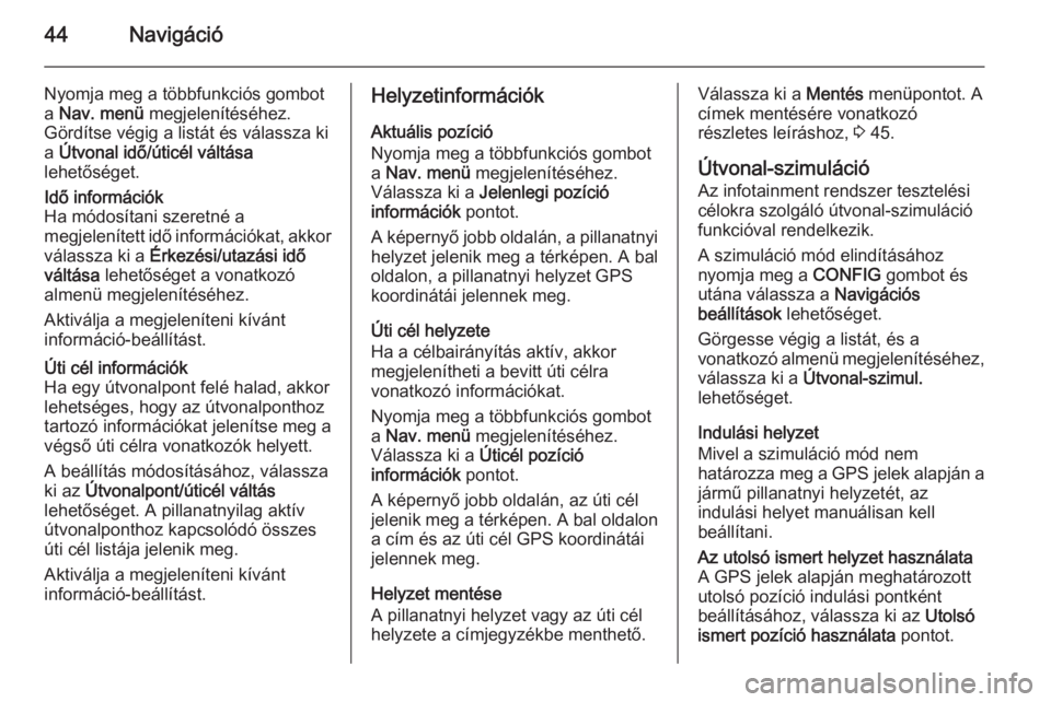 OPEL ZAFIRA C 2015.5  Infotainment kézikönyv (in Hungarian) 44Navigáció
Nyomja meg a többfunkciós gombot
a  Nav. menü  megjelenítéséhez.
Gördítse végig a listát és válassza ki
a  Útvonal idő/úticél váltása
lehetőséget.Idő információk
H