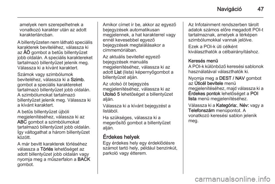 OPEL ZAFIRA C 2015.5  Infotainment kézikönyv (in Hungarian) Navigáció47
amelyek nem szerepelhetnek a
vonatkozó karakter után az adott
karakterláncban.
A billentyűzeten nem látható speciális
karakterek beviteléhez, válassza ki
az  ÄÖ  gombot a bet�