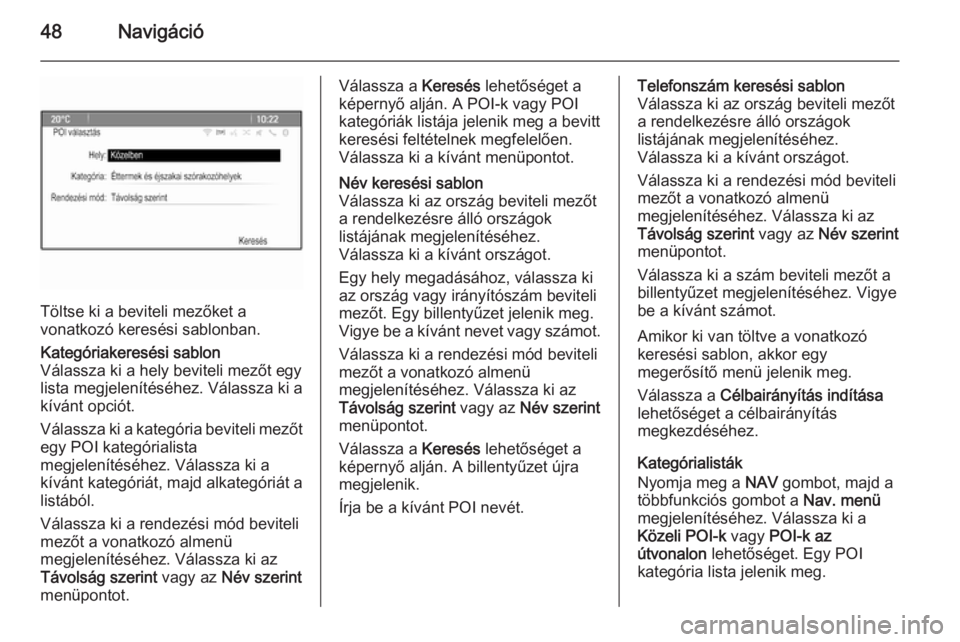 OPEL ZAFIRA C 2015.5  Infotainment kézikönyv (in Hungarian) 48Navigáció
Töltse ki a beviteli mezőket a
vonatkozó keresési sablonban.
Kategóriakeresési sablon
Válassza ki a hely beviteli mezőt egy
lista megjelenítéséhez. Válassza ki a
kívánt opc