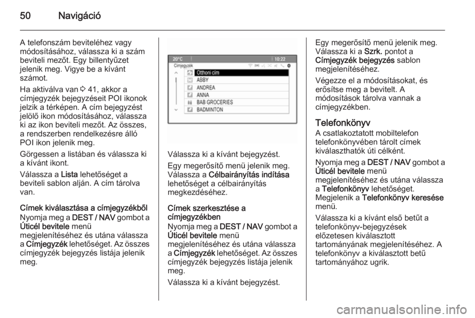 OPEL ZAFIRA C 2015.5  Infotainment kézikönyv (in Hungarian) 50Navigáció
A telefonszám beviteléhez vagy
módosításához, válassza ki a szám
beviteli mezőt. Egy billentyűzet
jelenik meg. Vigye be a kívánt
számot.
Ha aktiválva van  3 41, akkor a
cí
