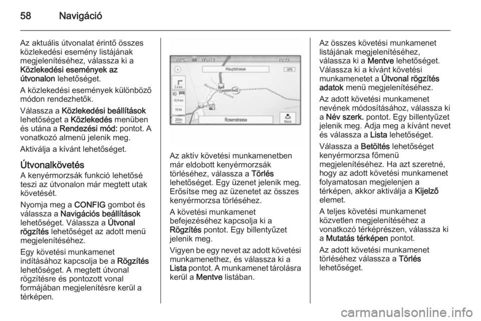 OPEL ZAFIRA C 2015.5 Infotainment kézikönyv (in Hungarian) 58Navigáció
Az aktuális útvonalat érintő összes
közlekedési esemény listájának
megjelenítéséhez, válassza ki a
Közlekedési események az
útvonalon lehetőséget.
A közlekedési es OPEL ZAFIRA C 2015.5 Infotainment kézikönyv (in Hungarian) 58Navigáció
Az aktuális útvonalat érintő összes
közlekedési esemény listájának
megjelenítéséhez, válassza ki a
Közlekedési események az
útvonalon lehetőséget.
A közlekedési es