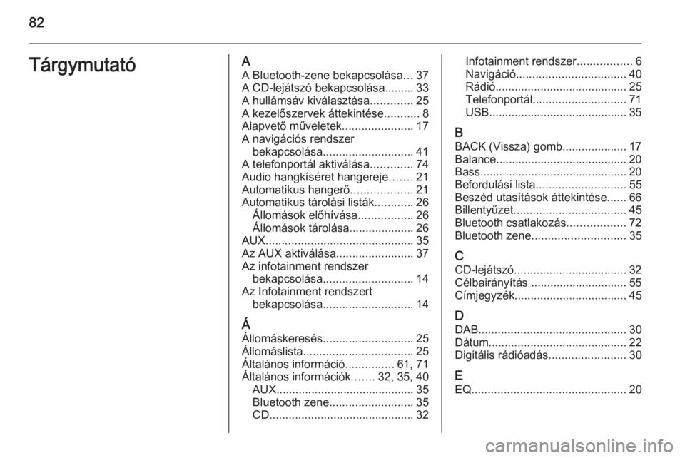 OPEL ZAFIRA C 2015.5  Infotainment kézikönyv (in Hungarian) 82TárgymutatóAA Bluetooth-zene bekapcsolása ...37
A CD-lejátszó bekapcsolása......... 33
A hullámsáv kiválasztása .............25
A kezelőszervek áttekintése ...........8
Alapvető művel