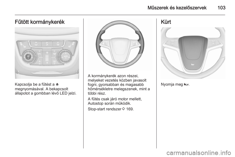 OPEL ZAFIRA C 2015.5 Kezelési útmutató (in Hungarian) Műszerek és kezelőszervek103Fűtött kormánykerék
Kapcsolja be a fűtést a *
megnyomásával. A bekapcsolt
állapotot a gombban lévő LED jelzi.
A kormánykerék azon részei,
melyeket vezetés OPEL ZAFIRA C 2015.5 Kezelési útmutató (in Hungarian) Műszerek és kezelőszervek103Fűtött kormánykerék
Kapcsolja be a fűtést a *
megnyomásával. A bekapcsolt
állapotot a gombban lévő LED jelzi.
A kormánykerék azon részei,
melyeket vezetés