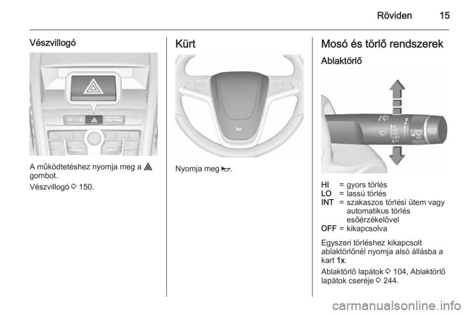 OPEL ZAFIRA C 2015.5  Kezelési útmutató (in Hungarian) Röviden15
Vészvillogó
A működtetéshez nyomja meg a ¨
gombot.
Vészvillogó  3 150.
Kürt
Nyomja meg  j.
Mosó és törlő rendszerek
AblaktörlőHI=gyors törlésLO=lassú törlésINT=szakaszos