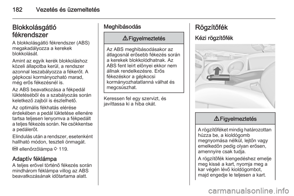 OPEL ZAFIRA C 2015.5  Kezelési útmutató (in Hungarian) 182Vezetés és üzemeltetésBlokkolásgátló
fékrendszer
A blokkolásgátló fékrendszer (ABS)
megakadályozza a kerekek
blokkolását.
Amint az egyik kerék blokkoláshoz
közeli állapotba kerü