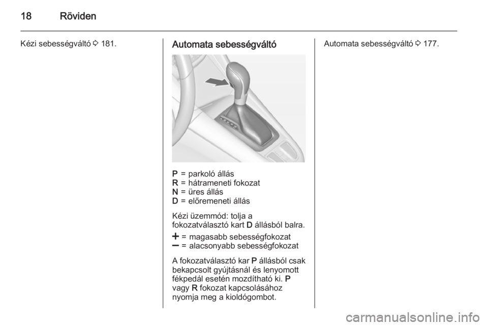 OPEL ZAFIRA C 2015.5  Kezelési útmutató (in Hungarian) 18Röviden
Kézi sebességváltó 3 181.Automata sebességváltóP=parkoló állásR=hátrameneti fokozatN=üres állásD=előremeneti állás
Kézi üzemmód: tolja a
fokozatválasztó kart  D állá