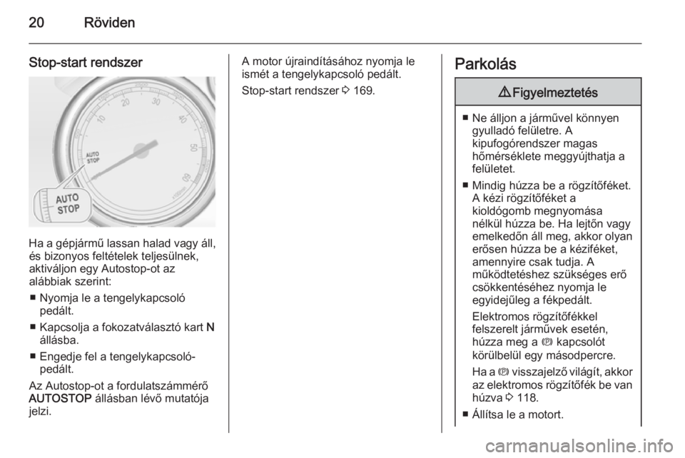 OPEL ZAFIRA C 2015.5  Kezelési útmutató (in Hungarian) 20Röviden
Stop-start rendszer
Ha a gépjármű lassan halad vagy áll,és bizonyos feltételek teljesülnek,
aktiváljon egy Autostop-ot az
alábbiak szerint:
■ Nyomja le a tengelykapcsoló pedált