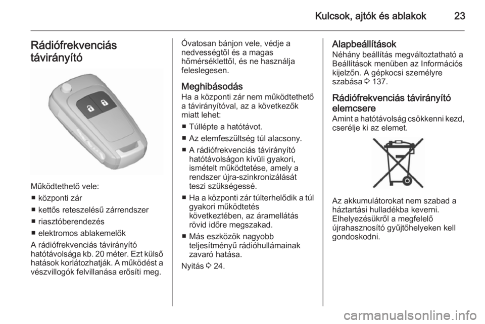 OPEL ZAFIRA C 2015.5  Kezelési útmutató (in Hungarian) Kulcsok, ajtók és ablakok23Rádiófrekvenciás
távirányító
Működtethető vele: ■ központi zár
■ kettős reteszelésű zárrendszer ■ riasztóberendezés
■ elektromos ablakemelők
A r