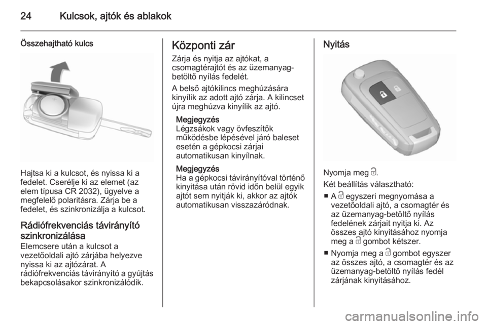 OPEL ZAFIRA C 2015.5  Kezelési útmutató (in Hungarian) 24Kulcsok, ajtók és ablakok
Összehajtható kulcs
Hajtsa ki a kulcsot, és nyissa ki a
fedelet. Cserélje ki az elemet (az
elem típusa CR 2032), ügyelve a
megfelelő polaritásra. Zárja be a
fede
