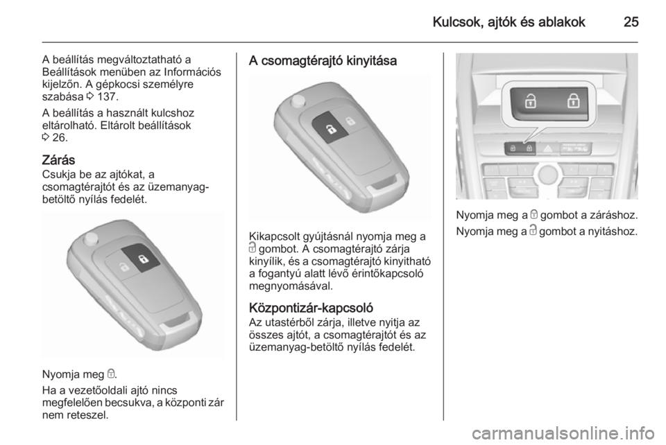 OPEL ZAFIRA C 2015.5  Kezelési útmutató (in Hungarian) Kulcsok, ajtók és ablakok25
A beállítás megváltoztatható aBeállítások menüben az Információs
kijelzőn. A gépkocsi személyre
szabása  3 137.
A beállítás a használt kulcshoz
eltáro