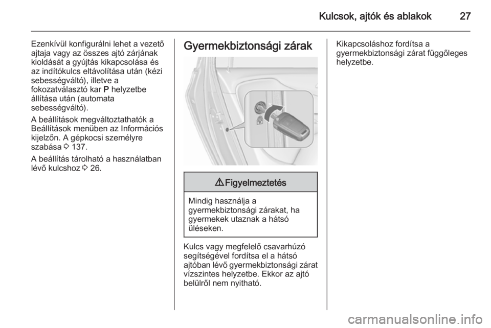 OPEL ZAFIRA C 2015.5  Kezelési útmutató (in Hungarian) Kulcsok, ajtók és ablakok27
Ezenkívül konfigurálni lehet a vezető
ajtaja vagy az összes ajtó zárjának kioldását a gyújtás kikapcsolása és
az indítókulcs eltávolítása után (kézi
