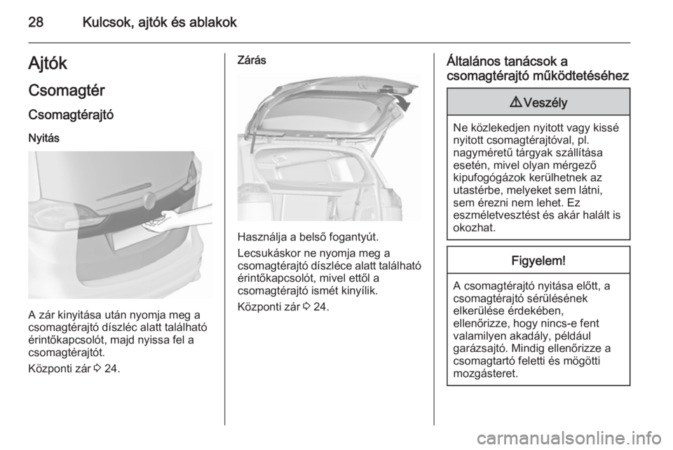 OPEL ZAFIRA C 2015.5 Kezelési útmutató (in Hungarian) 28Kulcsok, ajtók és ablakokAjtók
Csomagtér Csomagtérajtó
Nyitás
A zár kinyitása után nyomja meg a
csomagtérajtó díszléc alatt található
érintőkapcsolót, majd nyissa fel a
csomagtér OPEL ZAFIRA C 2015.5 Kezelési útmutató (in Hungarian) 28Kulcsok, ajtók és ablakokAjtók
Csomagtér Csomagtérajtó
Nyitás
A zár kinyitása után nyomja meg a
csomagtérajtó díszléc alatt található
érintőkapcsolót, majd nyissa fel a
csomagtér