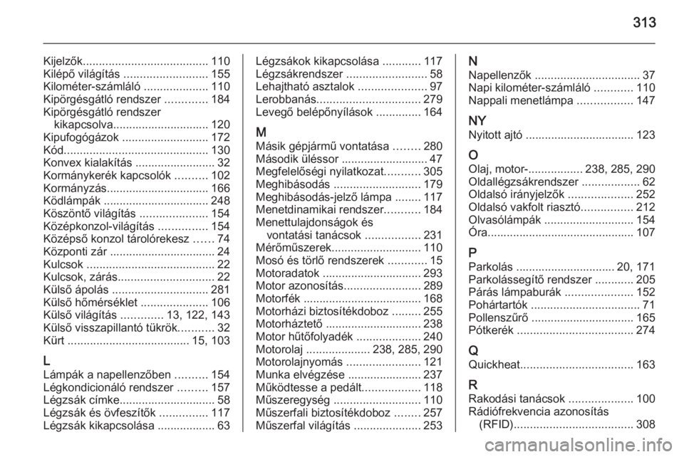 OPEL ZAFIRA C 2015.5  Kezelési útmutató (in Hungarian) 313
Kijelzők....................................... 110
Kilépő világítás  .......................... 155
Kilométer-számláló  ....................110
Kipörgésgátló rendszer  .............