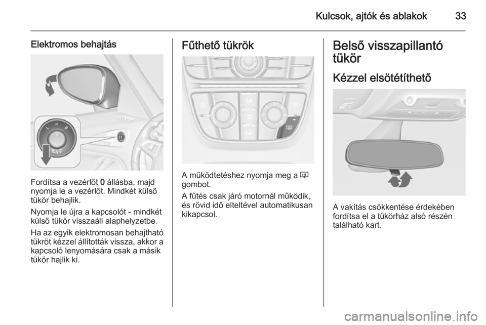 OPEL ZAFIRA C 2015.5  Kezelési útmutató (in Hungarian) Kulcsok, ajtók és ablakok33
Elektromos behajtás
Fordítsa a vezérlőt 0 állásba, majd
nyomja le a vezérlőt. Mindkét külső
tükör behajlik.
Nyomja le újra a kapcsolót - mindkét
külső t