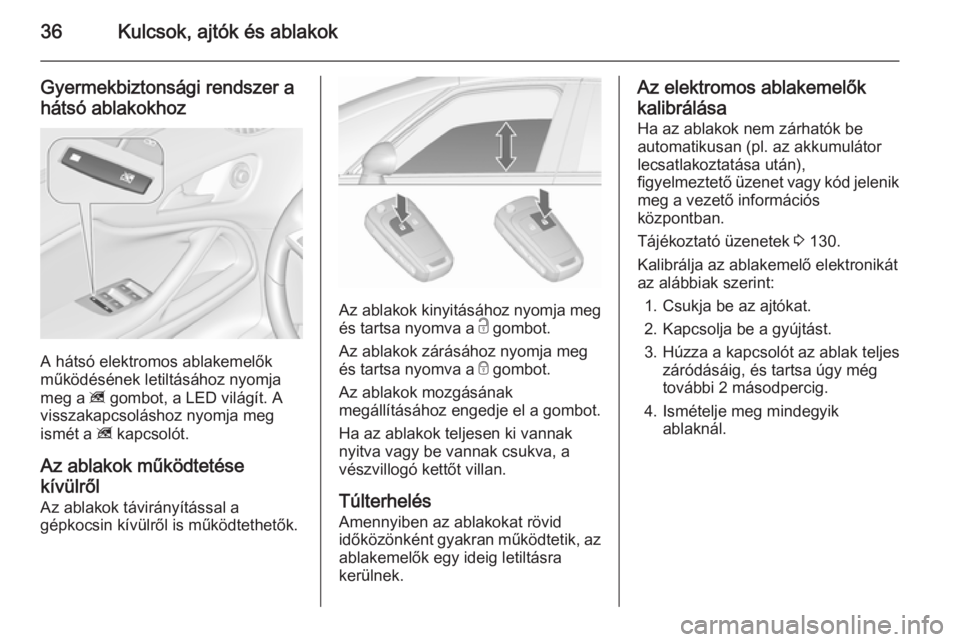 OPEL ZAFIRA C 2015.5  Kezelési útmutató (in Hungarian) 36Kulcsok, ajtók és ablakok
Gyermekbiztonsági rendszer ahátsó ablakokhoz
A hátsó elektromos ablakemelők
működésének letiltásához nyomja
meg a  z gombot, a LED világít. A
visszakapcsol�