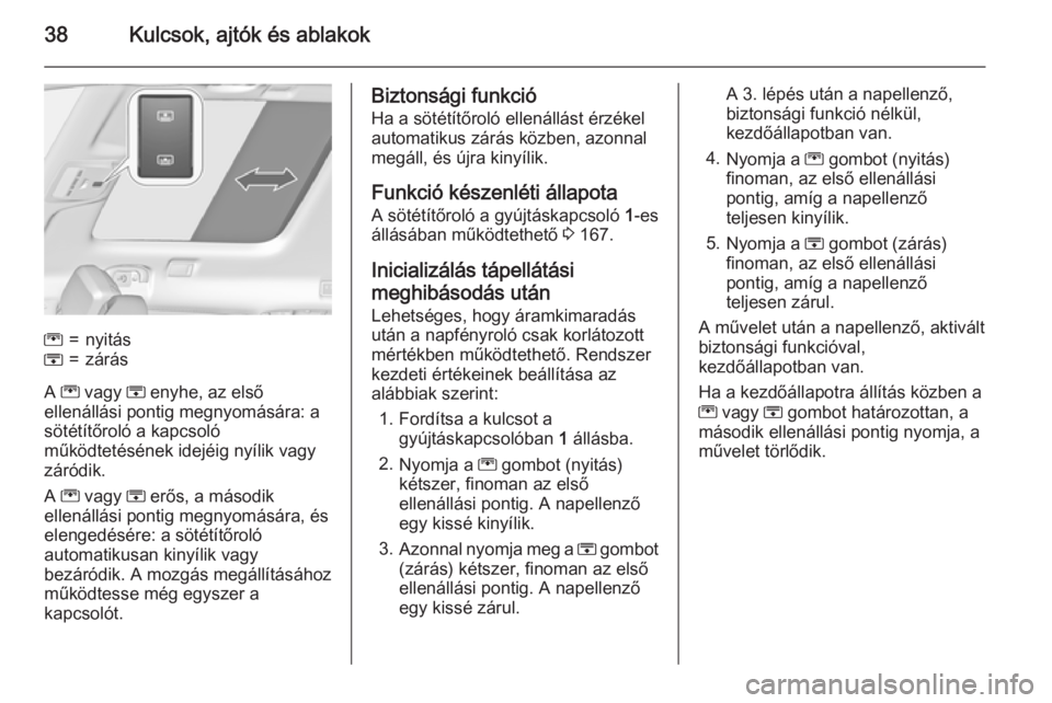 OPEL ZAFIRA C 2015.5  Kezelési útmutató (in Hungarian) 38Kulcsok, ajtók és ablakok
G=nyitásH=zárás
A G  vagy  H enyhe, az első
ellenállási pontig megnyomására: a sötétítőroló a kapcsoló
működtetésének idejéig nyílik vagy záródik.
A