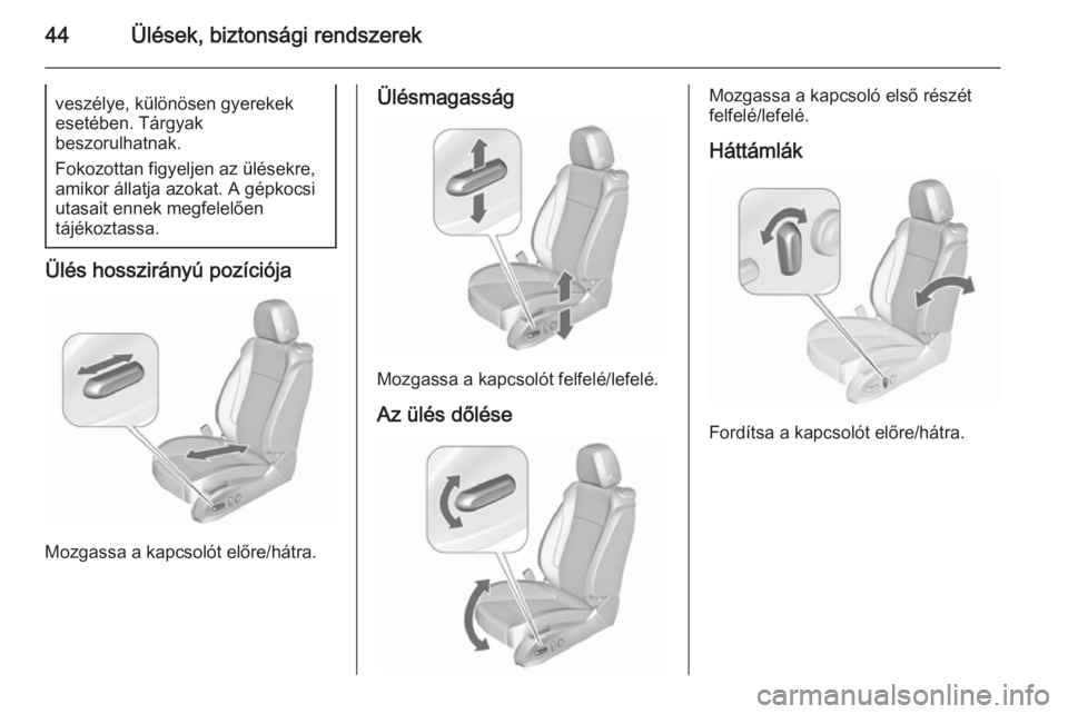 OPEL ZAFIRA C 2015.5  Kezelési útmutató (in Hungarian) 44Ülések, biztonsági rendszerekveszélye, különösen gyerekek
esetében. Tárgyak
beszorulhatnak.
Fokozottan figyeljen az ülésekre,
amikor állatja azokat. A gépkocsi
utasait ennek megfelelőe
