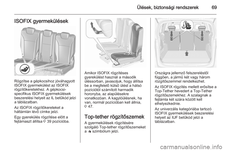 OPEL ZAFIRA C 2015.5  Kezelési útmutató (in Hungarian) Ülések, biztonsági rendszerek69ISOFIX gyermekülések
Rögzítse a gépkocsihoz jóváhagyott
ISOFIX gyermekülést az ISOFIX
rögzítőkeretekhez. A gépkocsi-
specifikus ISOFIX gyermekülések
be
