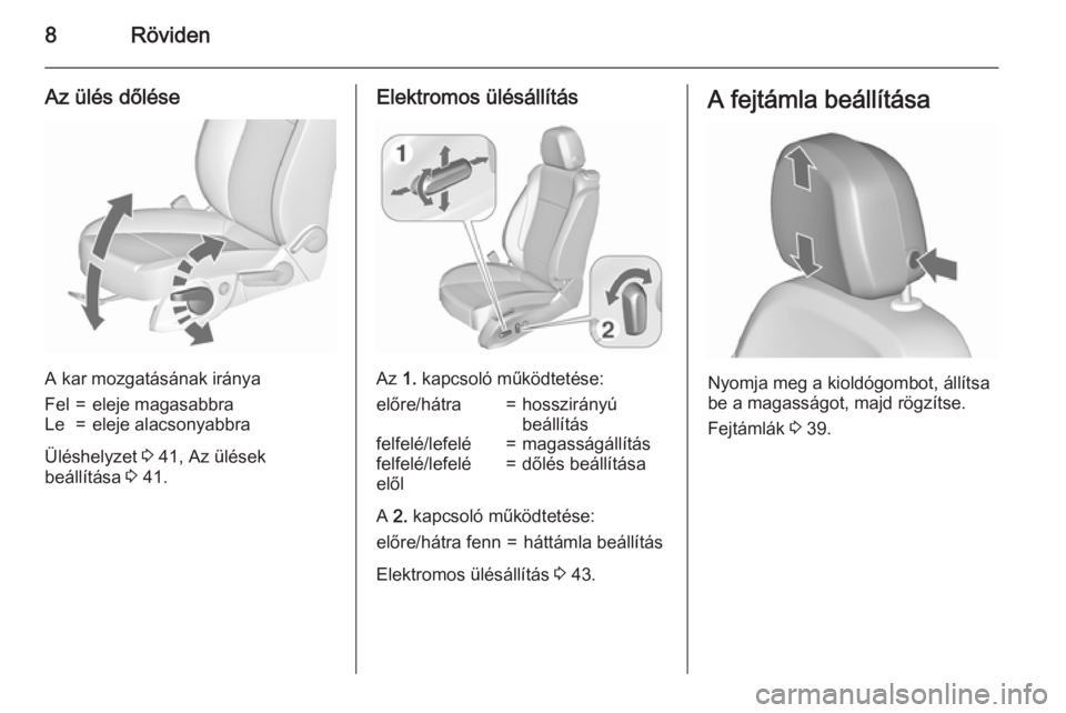 OPEL ZAFIRA C 2015.5  Kezelési útmutató (in Hungarian) 8Röviden
Az ülés dőlése
A kar mozgatásának iránya
Fel=eleje magasabbraLe=eleje alacsonyabbra
Üléshelyzet 3 41, Az ülések
beállítása  3 41.
Elektromos ülésállítás
Az  1. kapcsoló m
