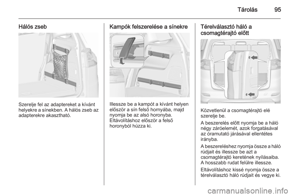 OPEL ZAFIRA C 2015.5  Kezelési útmutató (in Hungarian) Tárolás95
Hálós zseb
Szerelje fel az adaptereket a kívánt
helyekre a sínekben. A hálós zseb az adapterekre akasztható.
Kampók felszerelése a sínekre
Illessze be a kampót a kívánt helye