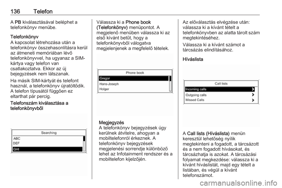 OPEL ZAFIRA C 2016  Infotainment kézikönyv (in Hungarian) 136TelefonA PB  kiválasztásával beléphet a
telefonkönyv menübe.
Telefonkönyv
A kapcsolat létrehozása után a
telefonkönyv összehasonlításra kerül
az átmeneti memóriában lévő
telefon
