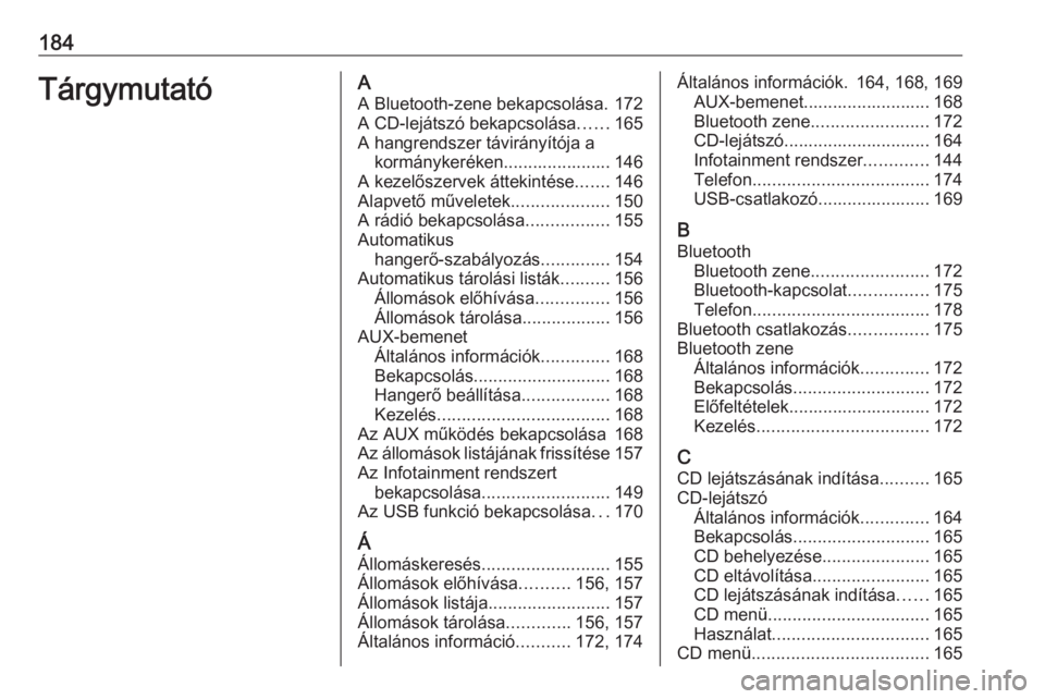 OPEL ZAFIRA C 2016  Infotainment kézikönyv (in Hungarian) 184TárgymutatóAA Bluetooth-zene bekapcsolása. 172
A CD-lejátszó bekapcsolása ......165
A hangrendszer távirányítója a kormánykeréken...................... 146
A kezelőszervek áttekintés