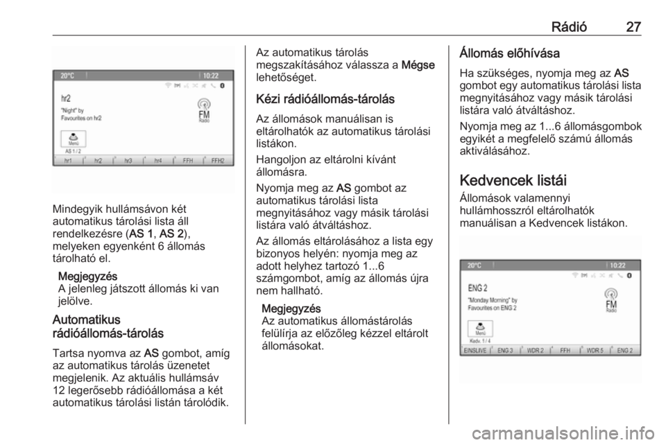 OPEL ZAFIRA C 2016  Infotainment kézikönyv (in Hungarian) Rádió27
Mindegyik hullámsávon két
automatikus tárolási lista áll
rendelkezésre ( AS 1, AS 2 ),
melyeken egyenként 6 állomás
tárolható el.
Megjegyzés
A jelenleg játszott állomás ki va