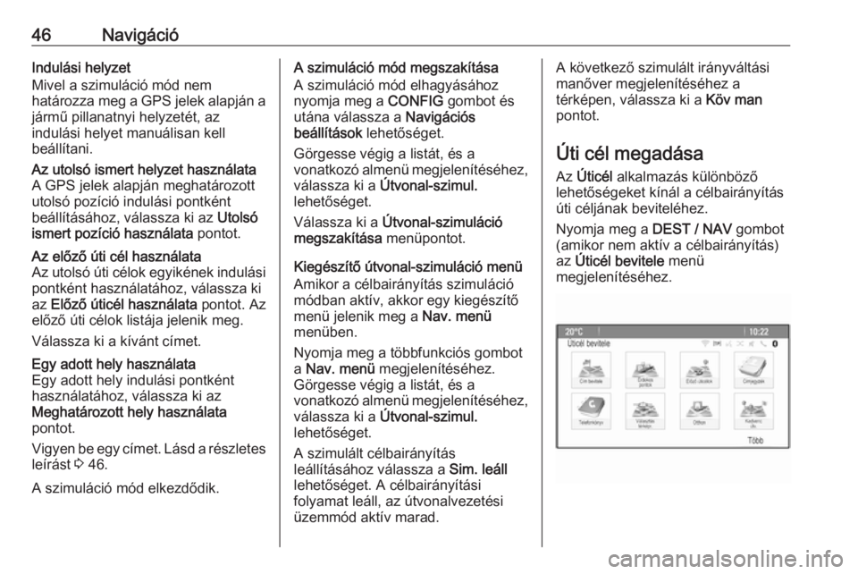 OPEL ZAFIRA C 2016  Infotainment kézikönyv (in Hungarian) 46NavigációIndulási helyzet
Mivel a szimuláció mód nem
határozza meg a GPS jelek alapján a jármű pillanatnyi helyzetét, az
indulási helyet manuálisan kell
beállítani.Az utolsó ismert h