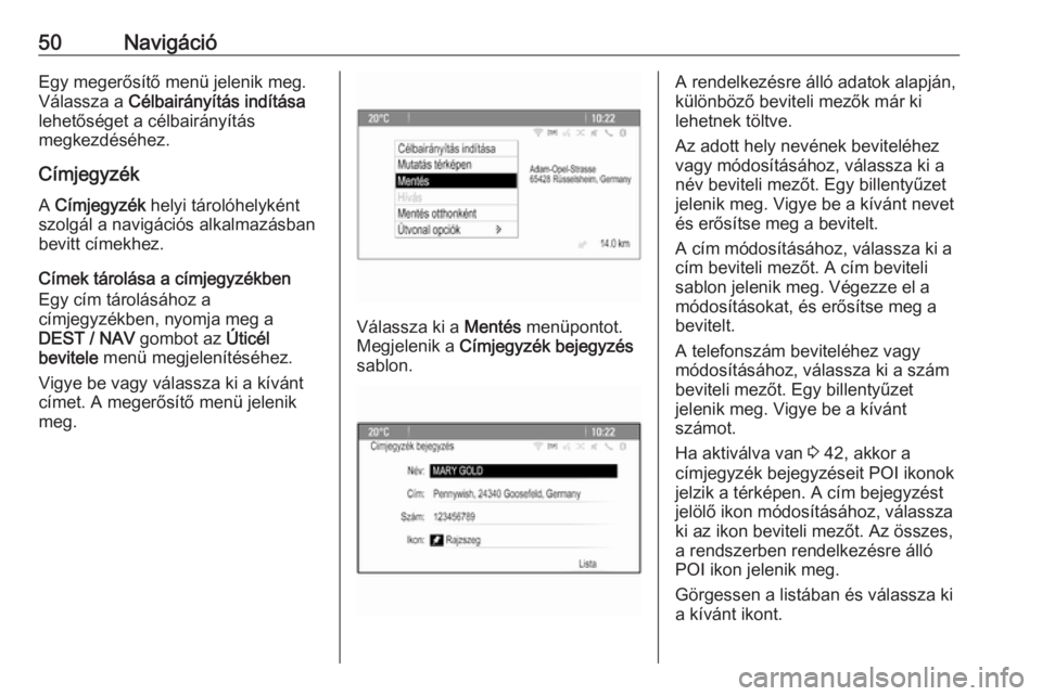 OPEL ZAFIRA C 2016  Infotainment kézikönyv (in Hungarian) 50NavigációEgy megerősítő menü jelenik meg.
Válassza a  Célbairányítás indítása
lehetőséget a célbairányítás
megkezdéséhez.
Címjegyzék A  Címjegyzék  helyi tárolóhelyként
s