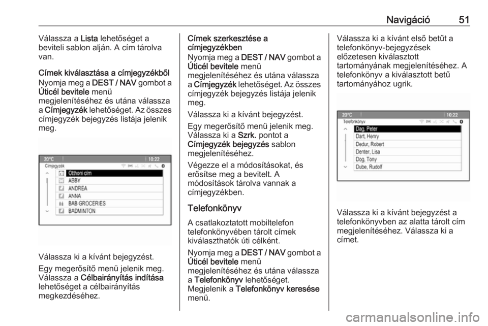 OPEL ZAFIRA C 2016  Infotainment kézikönyv (in Hungarian) Navigáció51Válassza a Lista lehetőséget a
beviteli sablon alján. A cím tárolva
van.
Címek kiválasztása a címjegyzékből
Nyomja meg a  DEST / NAV gombot a
Úticél bevitele  menü
megjelen