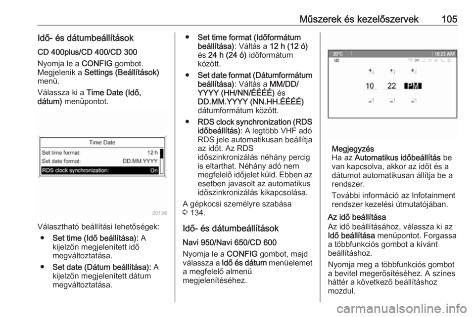 OPEL ZAFIRA C 2016  Kezelési útmutató (in Hungarian) Műszerek és kezelőszervek105Idő- és dátumbeállításokCD 400plus/CD 400/CD 300
Nyomja le a  CONFIG gombot.
Megjelenik a  Settings (Beállítások)
menü.
Válassza ki a  Time Date (Idő,
dátum