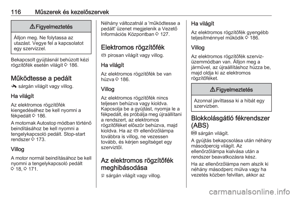 OPEL ZAFIRA C 2016  Kezelési útmutató (in Hungarian) 116Műszerek és kezelőszervek9Figyelmeztetés
Álljon meg. Ne folytassa az
utazást. Vegye fel a kapcsolatot
egy szervizzel.
Bekapcsolt gyújtásnál behúzott kézi
rögzítőfék esetén világít