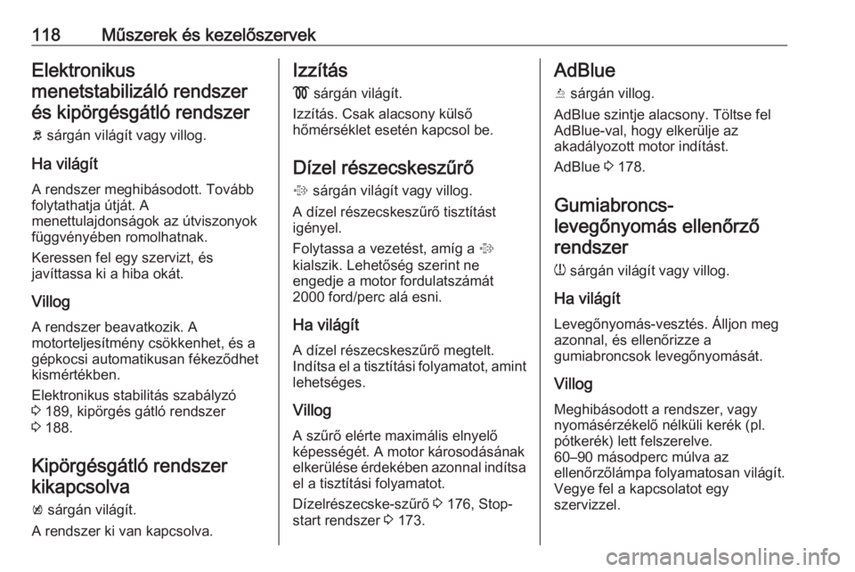 OPEL ZAFIRA C 2016  Kezelési útmutató (in Hungarian) 118Műszerek és kezelőszervekElektronikus
menetstabilizáló rendszer és kipörgésgátló rendszer
b  sárgán világít vagy villog.
Ha világít A rendszer meghibásodott. Tovább
folytathatja �