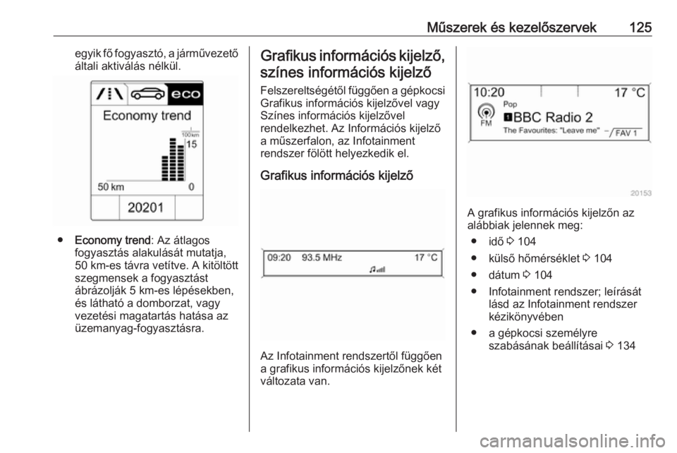 OPEL ZAFIRA C 2016  Kezelési útmutató (in Hungarian) Műszerek és kezelőszervek125egyik fő fogyasztó, a járművezetőáltali aktiválás nélkül.
● Economy trend : Az átlagos
fogyasztás alakulását mutatja,
50 km -es távra vetítve. A kitöl
