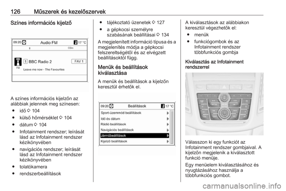 OPEL ZAFIRA C 2016  Kezelési útmutató (in Hungarian) 126Műszerek és kezelőszervekSzínes információs kijelző
A színes információs kijelzőn az
alábbiak jelennek meg színesen:
● idő  3 104
● külső hőmérséklet  3 104
● dátum  3 104