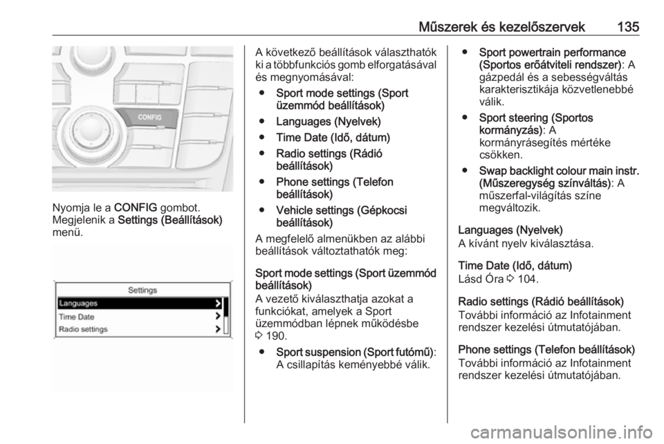 OPEL ZAFIRA C 2016  Kezelési útmutató (in Hungarian) Műszerek és kezelőszervek135
Nyomja le a CONFIG gombot.
Megjelenik a  Settings (Beállítások)
menü.
A következő beállítások választhatók
ki a többfunkciós gomb elforgatásával
és megn