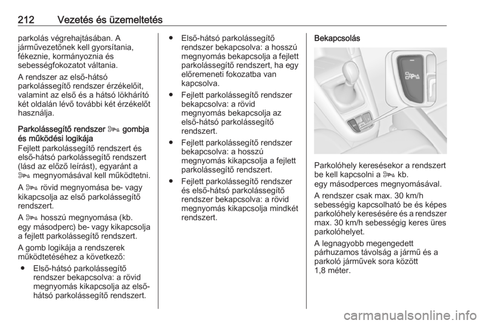 OPEL ZAFIRA C 2016  Kezelési útmutató (in Hungarian) 212Vezetés és üzemeltetésparkolás végrehajtásában. A
járművezetőnek kell gyorsítania,
fékeznie, kormányoznia és
sebességfokozatot váltania.
A rendszer az első-hátsó
parkolássegít