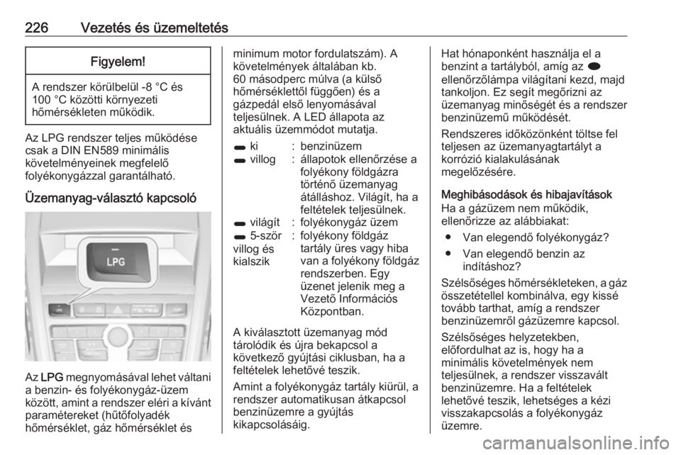 OPEL ZAFIRA C 2016  Kezelési útmutató (in Hungarian) 226Vezetés és üzemeltetésFigyelem!
A rendszer körülbelül -8 °C és
100 °C közötti környezeti
hőmérsékleten működik.
Az LPG rendszer teljes működése
csak a DIN EN589 minimális
köv
