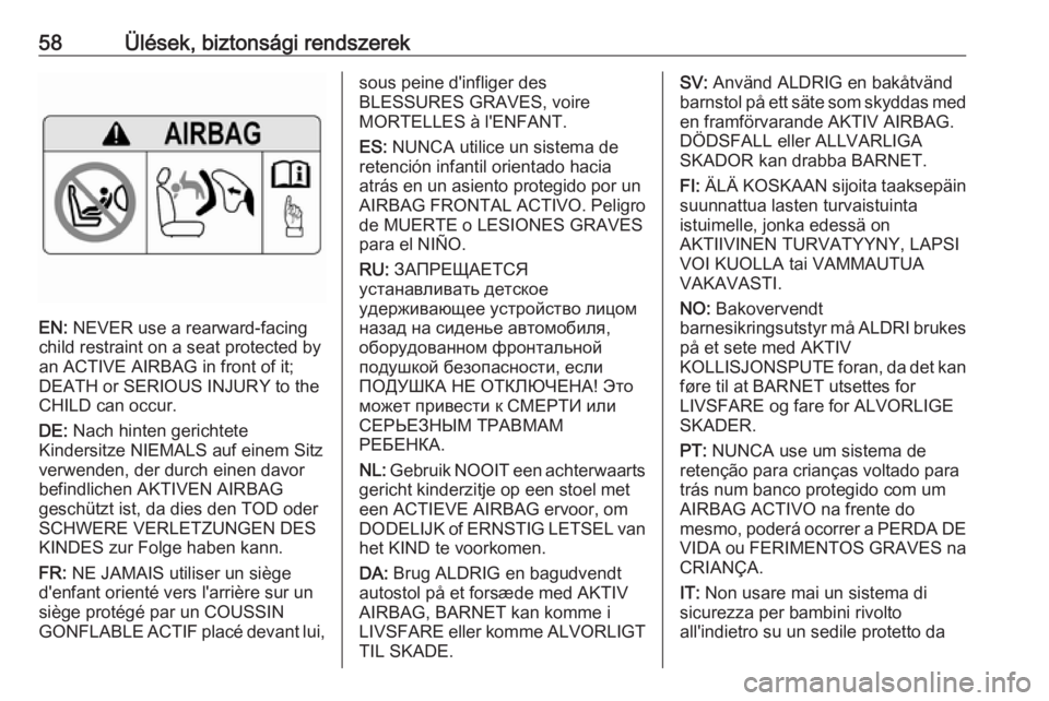 OPEL ZAFIRA C 2016  Kezelési útmutató (in Hungarian) 58Ülések, biztonsági rendszerek
EN: NEVER use a rearward-facing
child restraint on a seat protected by
an ACTIVE AIRBAG in front of it;
DEATH or SERIOUS INJURY to the
CHILD can occur.
DE:  Nach hin