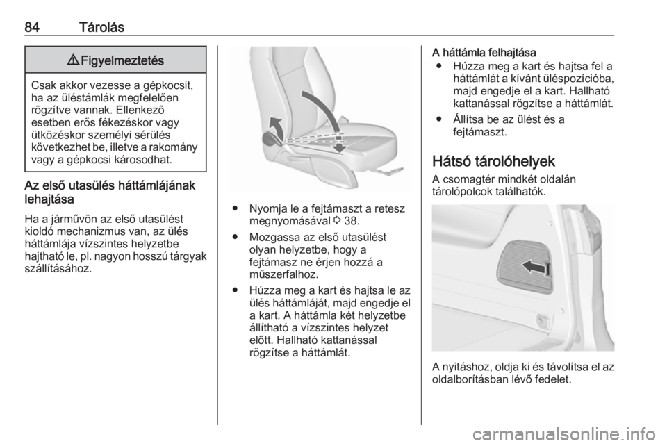 OPEL ZAFIRA C 2016  Kezelési útmutató (in Hungarian) 84Tárolás9Figyelmeztetés
Csak akkor vezesse a gépkocsit,
ha az üléstámlák megfelelően
rögzítve vannak. Ellenkező
esetben erős fékezéskor vagy
ütközéskor személyi sérülés
követke