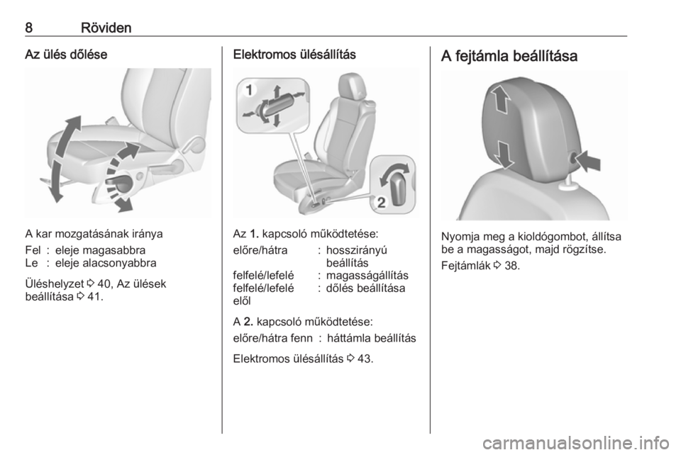 OPEL ZAFIRA C 2016  Kezelési útmutató (in Hungarian) 8RövidenAz ülés dőlése
A kar mozgatásának iránya
Fel:eleje magasabbraLe:eleje alacsonyabbra
Üléshelyzet 3 40, Az ülések
beállítása  3 41.
Elektromos ülésállítás
Az  1. kapcsoló m�