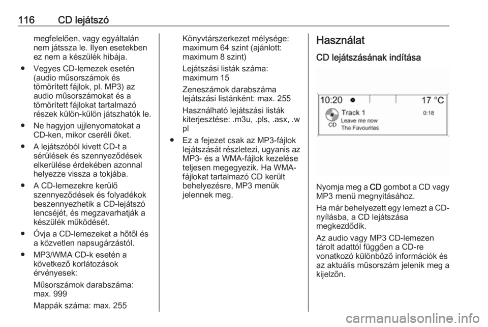 OPEL ZAFIRA C 2016.5  Infotainment kézikönyv (in Hungarian) 116CD lejátszómegfelelően, vagy egyáltalán
nem játssza le. Ilyen esetekben
ez nem a készülék hibája.
● Vegyes CD-lemezek esetén (audio műsorszámok és
tömörített fájlok, pl. MP3) az