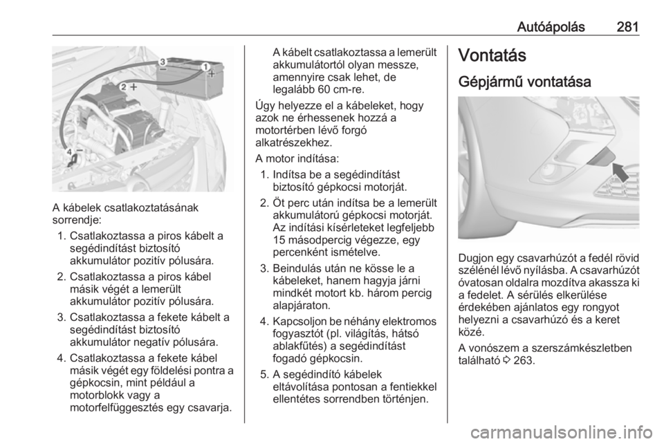 OPEL ZAFIRA C 2016.5  Kezelési útmutató (in Hungarian) Autóápolás281
A kábelek csatlakoztatásának
sorrendje:
1. Csatlakoztassa a piros kábelt a segédindítást biztosító
akkumulátor pozitív pólusára.
2. Csatlakoztassa a piros kábel másik v
