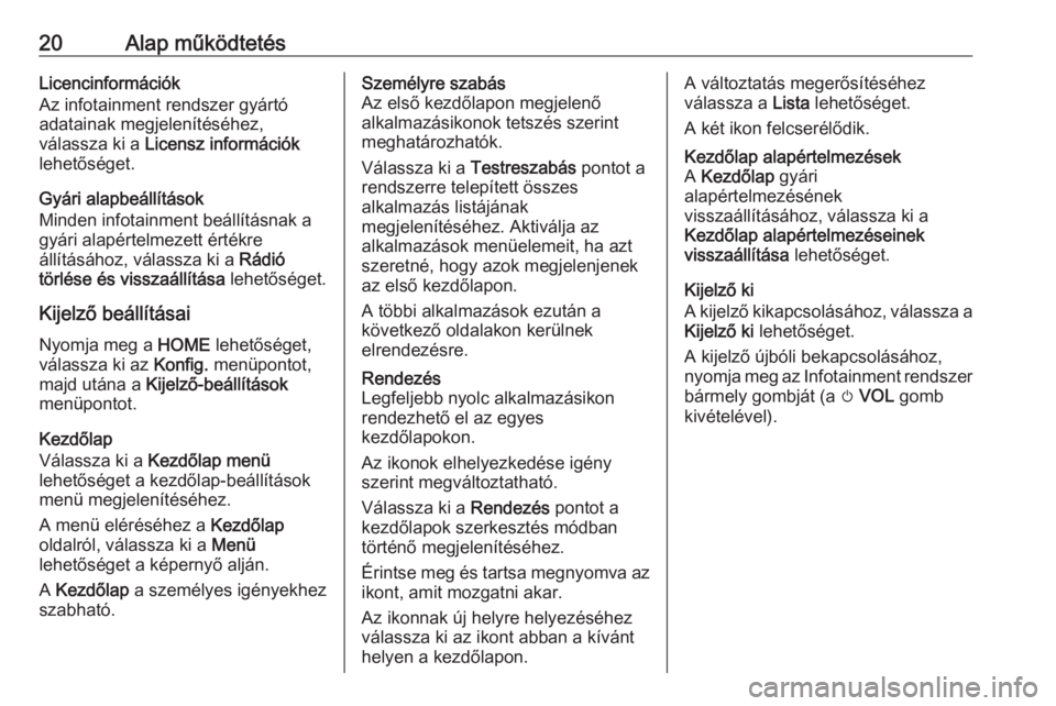 OPEL ZAFIRA C 2017  Infotainment kézikönyv (in Hungarian) 20Alap működtetésLicencinformációk
Az infotainment rendszer gyártó
adatainak megjelenítéséhez,
válassza ki a  Licensz információk
lehetőséget.
Gyári alapbeállítások
Minden infotainm