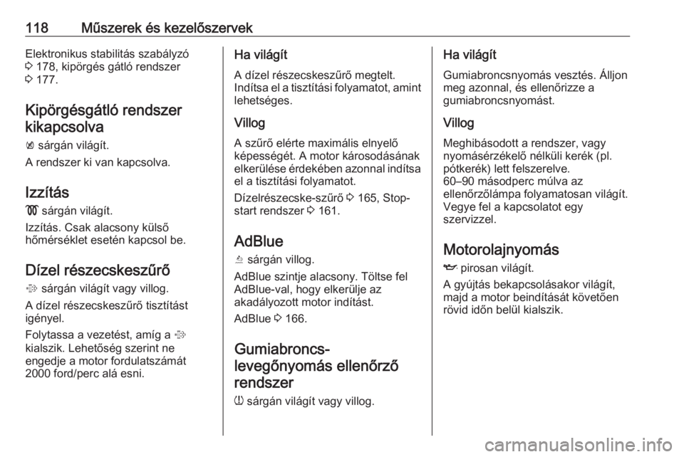 OPEL ZAFIRA C 2017  Kezelési útmutató (in Hungarian) 118Műszerek és kezelőszervekElektronikus stabilitás szabályzó
3  178, kipörgés gátló rendszer
3  177.
Kipörgésgátló rendszer kikapcsolva
k  sárgán világít.
A rendszer ki van kapcsolv