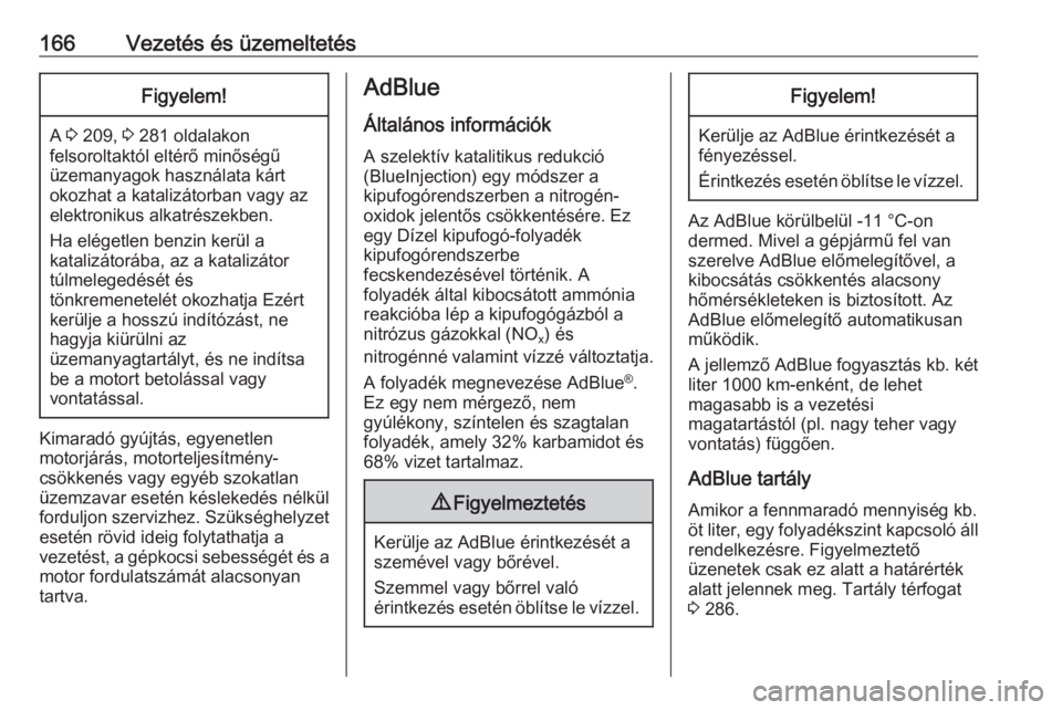 OPEL ZAFIRA C 2017  Kezelési útmutató (in Hungarian) 166Vezetés és üzemeltetésFigyelem!
A 3 209,  3 281 oldalakon
felsoroltaktól eltérő minőségű
üzemanyagok használata kárt
okozhat a katalizátorban vagy az
elektronikus alkatrészekben.
Ha 