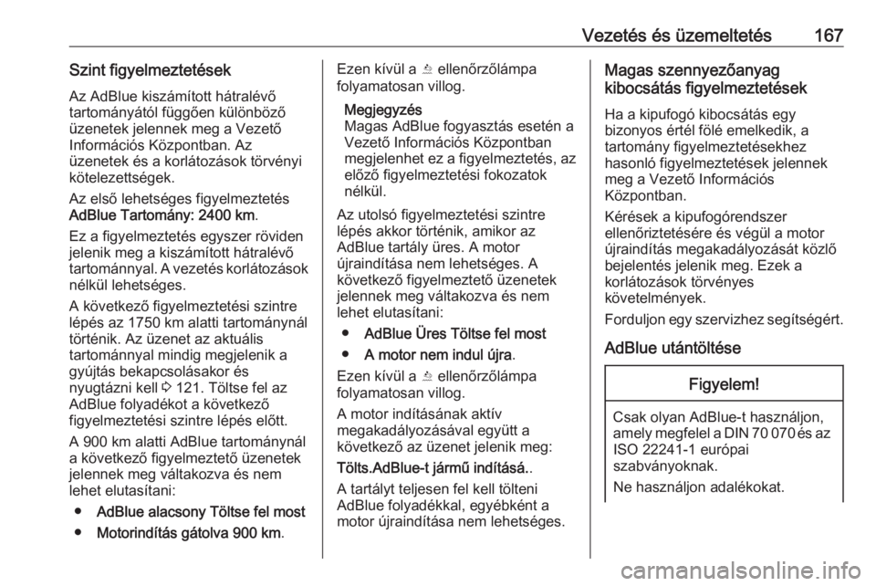 OPEL ZAFIRA C 2017  Kezelési útmutató (in Hungarian) Vezetés és üzemeltetés167Szint figyelmeztetésekAz AdBlue kiszámított hátralévő
tartományától függően különböző
üzenetek jelennek meg a Vezető
Információs Központban. Az
üzenet