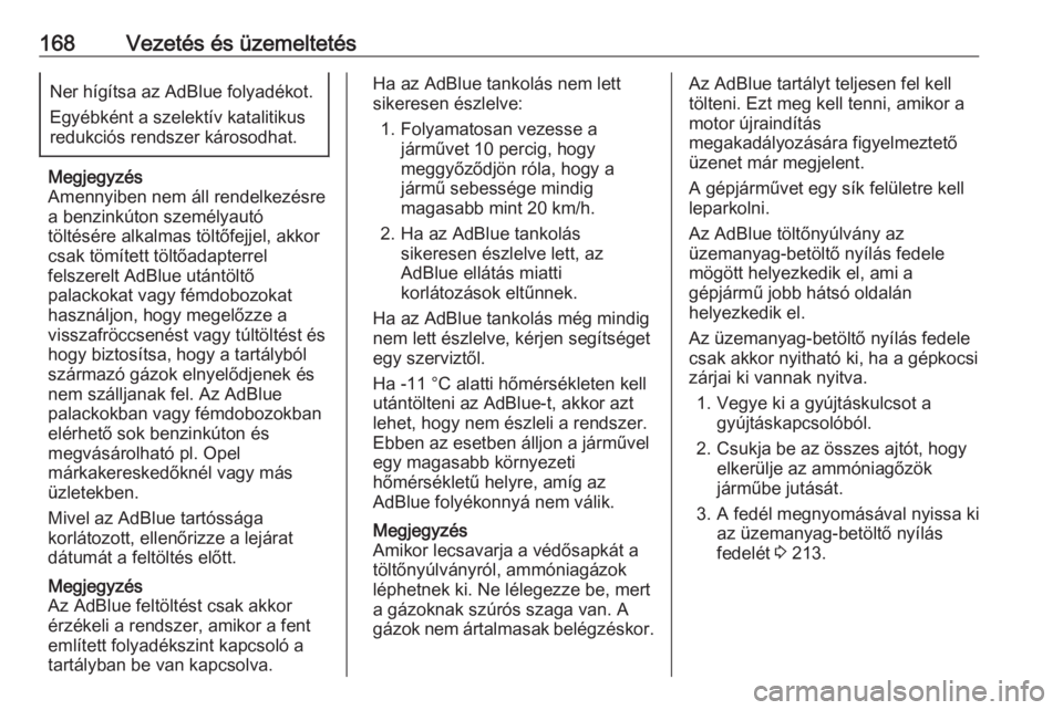 OPEL ZAFIRA C 2017  Kezelési útmutató (in Hungarian) 168Vezetés és üzemeltetésNer hígítsa az AdBlue folyadékot.
Egyébként a szelektív katalitikus
redukciós rendszer károsodhat.
Megjegyzés
Amennyiben nem áll rendelkezésre
a benzinkúton sz