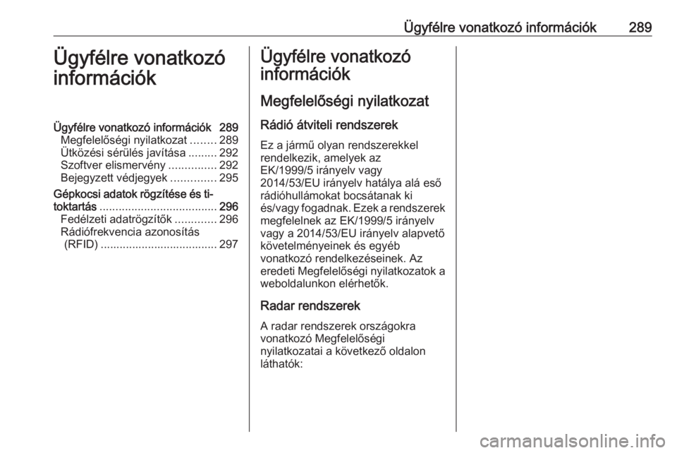 OPEL ZAFIRA C 2017.25 Kezelési útmutató (in Hungarian) Ügyfélre vonatkozó információk289Ügyfélre vonatkozó
információkÜgyfélre vonatkozó információk 289 Megfelelőségi nyilatkozat ........289
Ütközési sérülés javítása .........292
OPEL ZAFIRA C 2017.25 Kezelési útmutató (in Hungarian) Ügyfélre vonatkozó információk289Ügyfélre vonatkozó
információkÜgyfélre vonatkozó információk 289 Megfelelőségi nyilatkozat ........289
Ütközési sérülés javítása .........292
